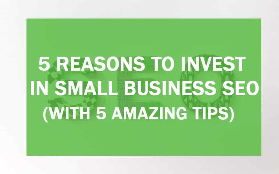 5 Reasons to Invest in Small Business SEO (With 5 Amazing Tips)