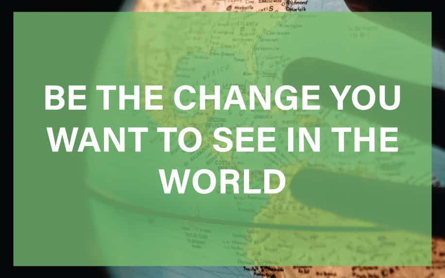 Be the Change You Want to See in the World: How to Start Today!