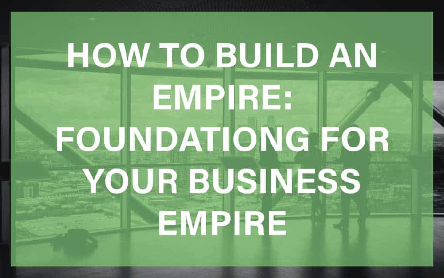 How to Build an Empire: Foundations for Your Business Empire