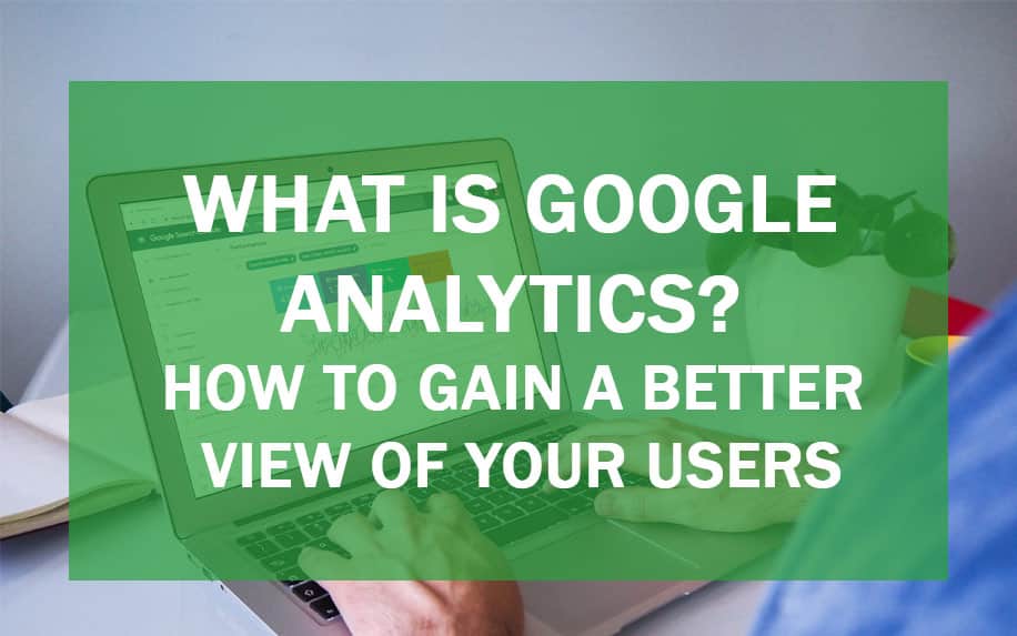 What Is Google Analytics? How to Gain a Better View of your Users