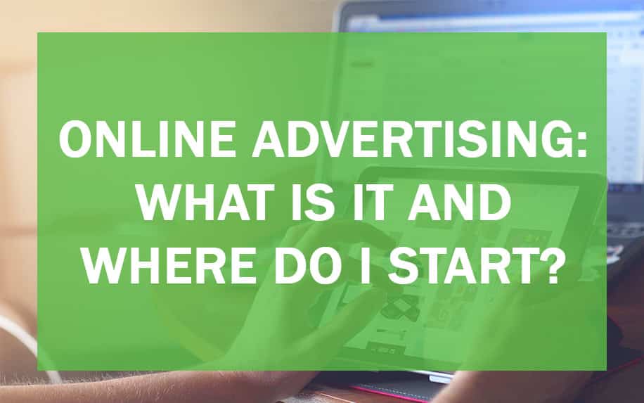 Online Advertising: What is it And Where Do I Start?