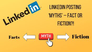 LinkedIn Posting ‘Myths’ – Fact or Fiction?!