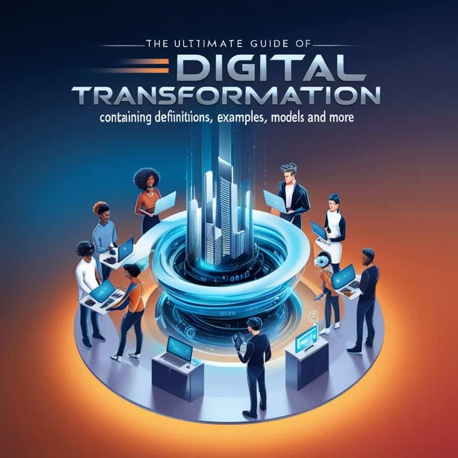 Digital Transformation: The Ultimate Guide Containing Definitions, Examples, Models and More