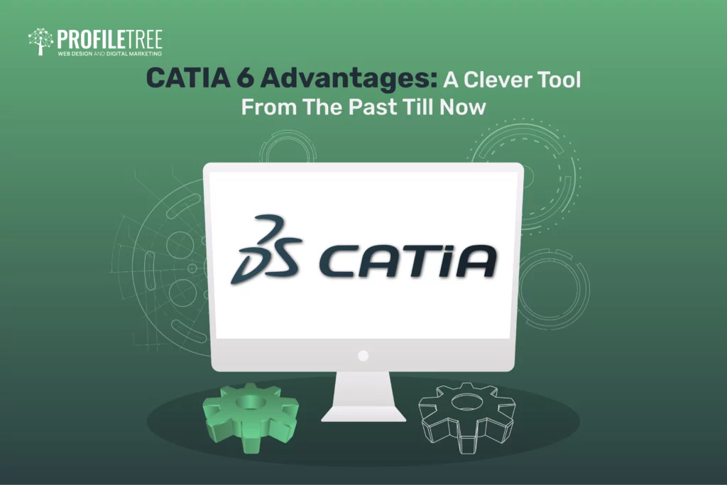 CATIA 6 Advantages: A Clever Tool From The Past Till Now