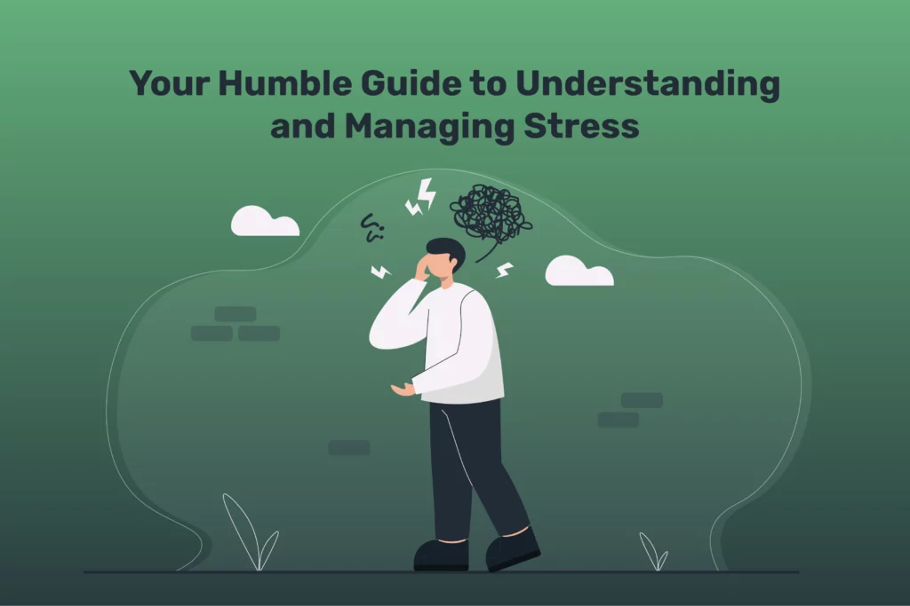 Your Humble Guide to Understanding and Managing Stress