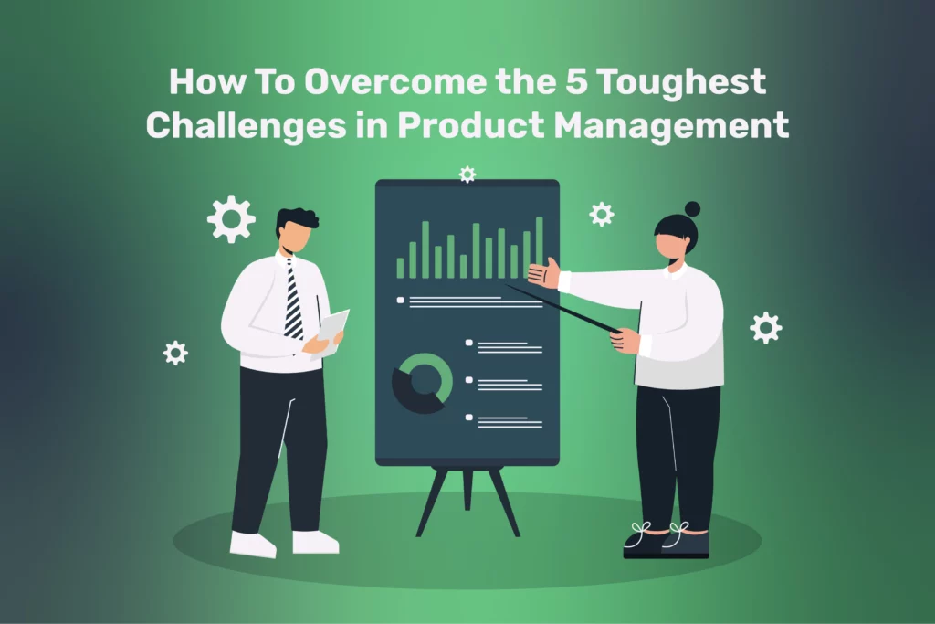 How To Overcome the 5 Toughest Challenges in Product Management