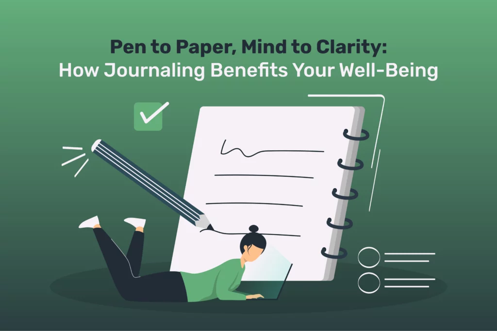 Pen to Paper, Mind to Clarity: How Journaling Benefits Your Well-Being