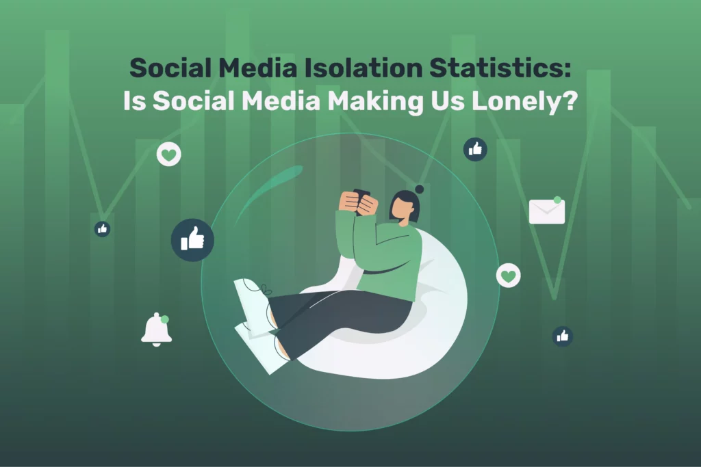Social Media Isolation Statistics: Is Social Media Making Us Lonely?