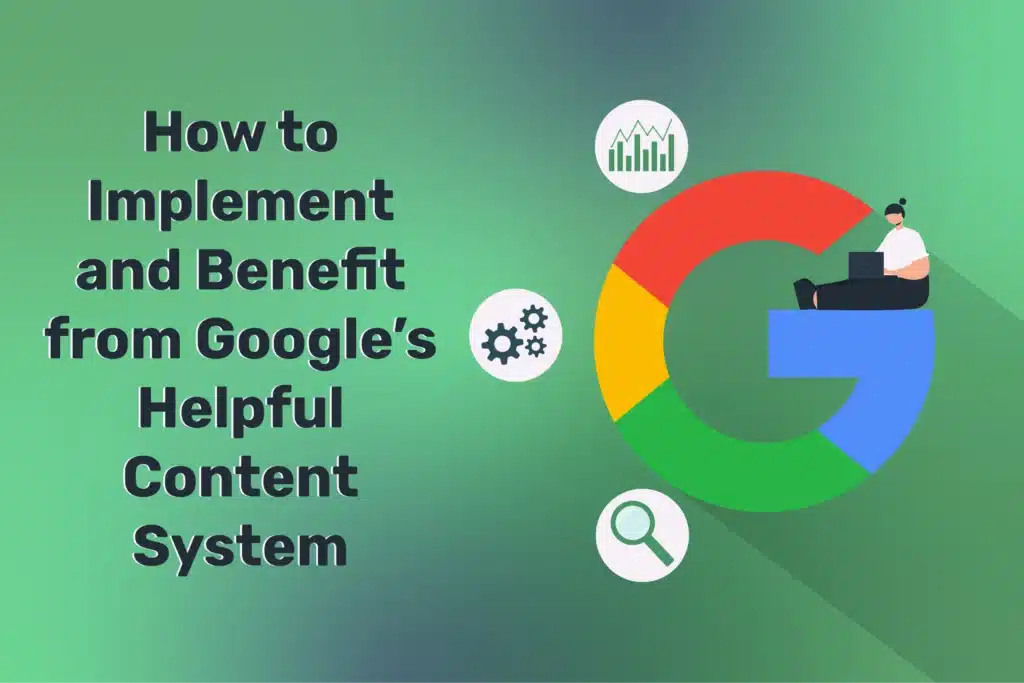 How to Implement and Benefit from Google’s Helpful Content System: A Guide to Boosting Your SEO Strategy