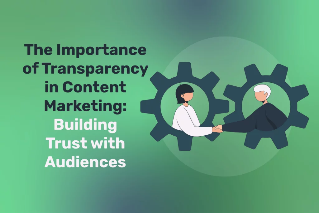 The Importance of Transparency in Content Marketing: Building Trust with Audiences