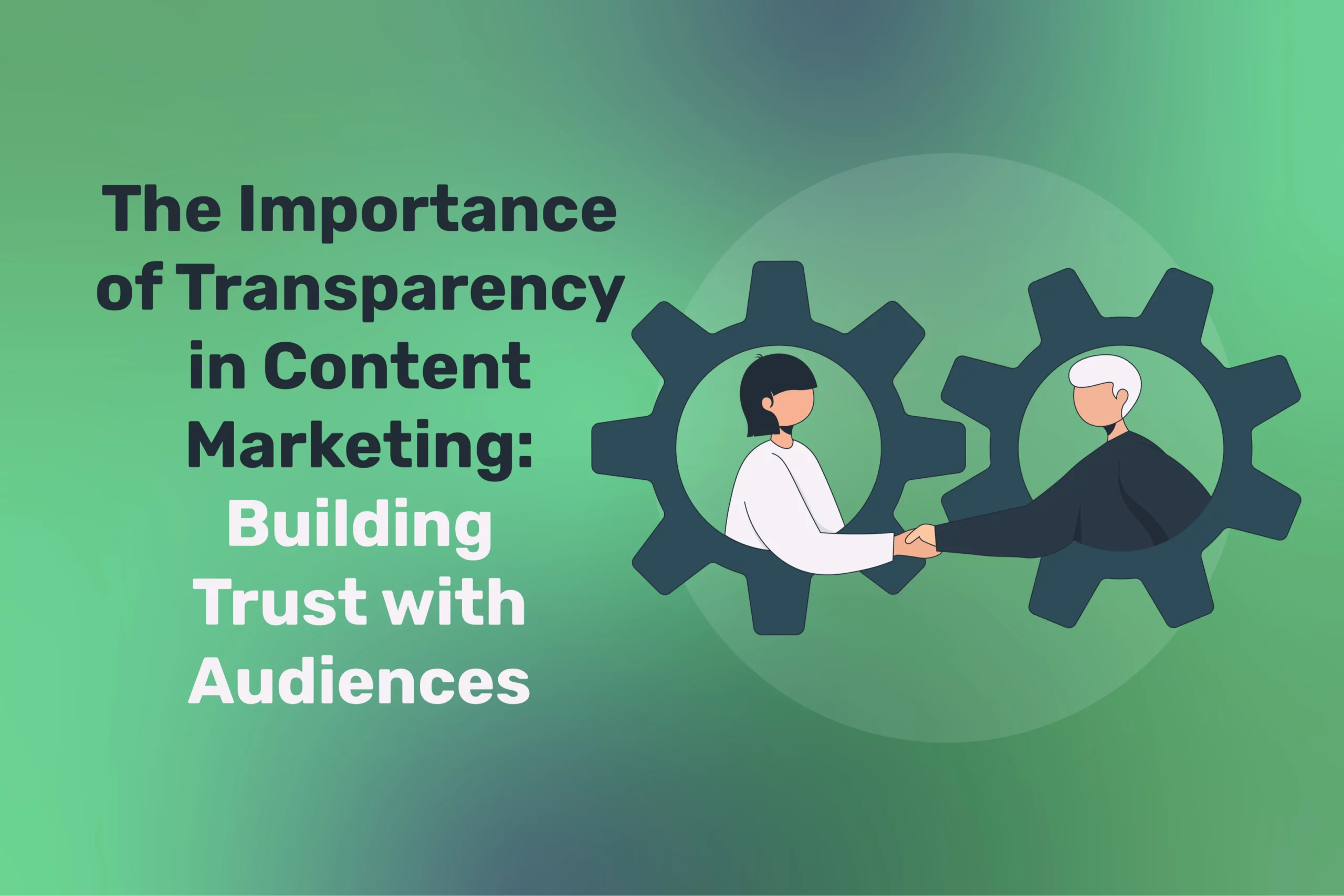 The Importance of Transparency in Content Marketing: Building Trust with Audiences