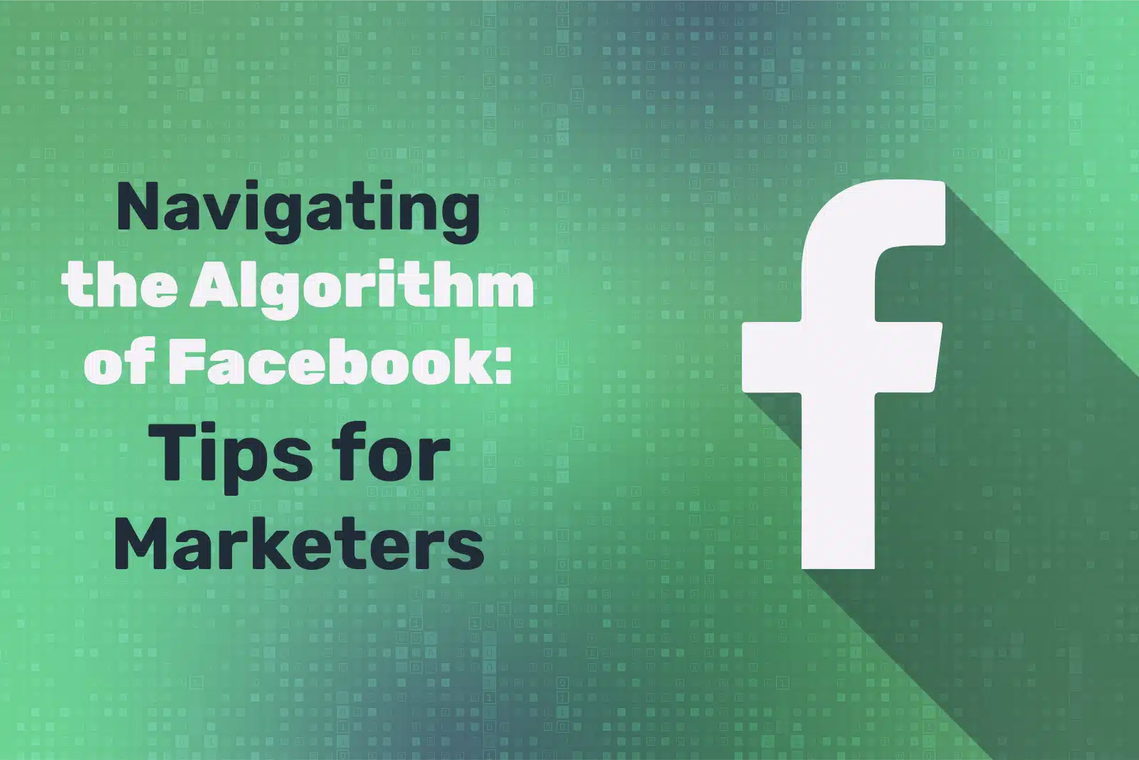 Navigating the Algorithm of Facebook: Tips for Marketers