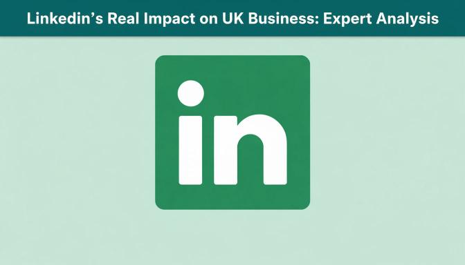 LinkedIn's Real Impact on UK Business: Expert Analysis