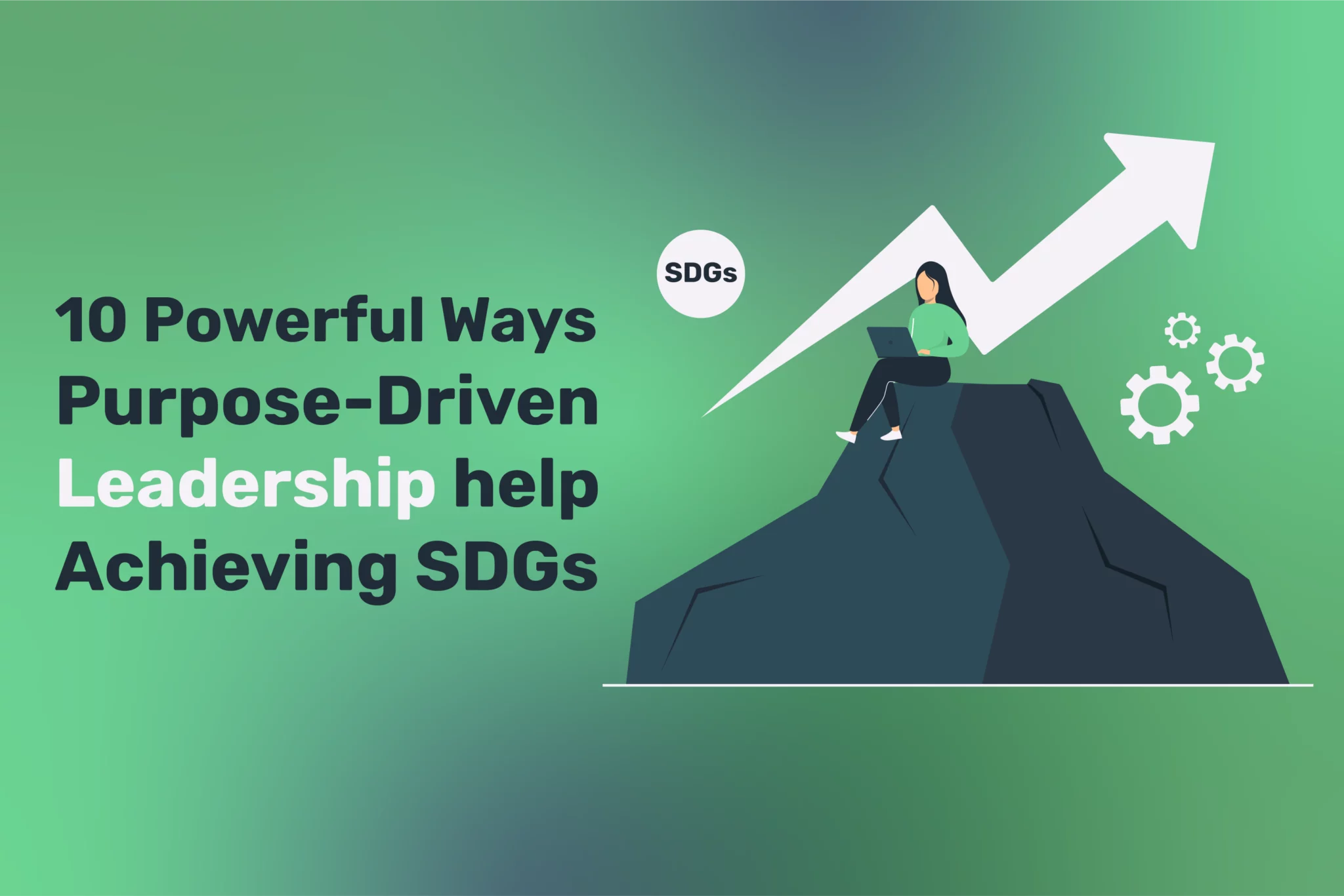 10 Powerful Ways Purpose-Driven Leadership help Achieving SDGs