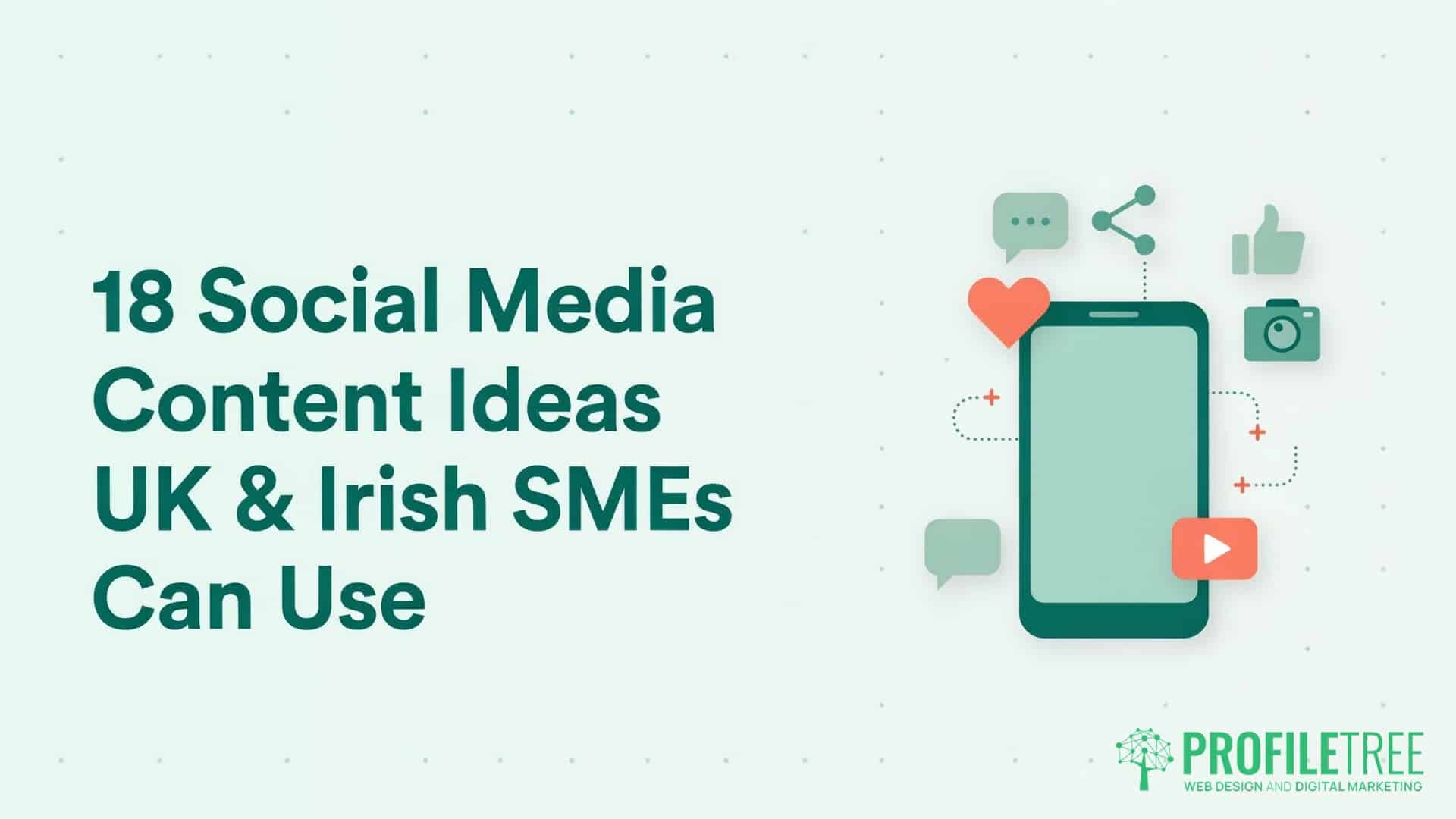 18 Social Media Post Ideas UK & Irish SMEs Can Use. Text reads 18 Social Media Content Ideas UK & Irish SMEs Can Use next to an illustrated mobile with icons for chat bubbles, heart, video, and share—perfect inspiration for using Social Media for Your Business. ProfileTree logo appears in the bottom right corner.