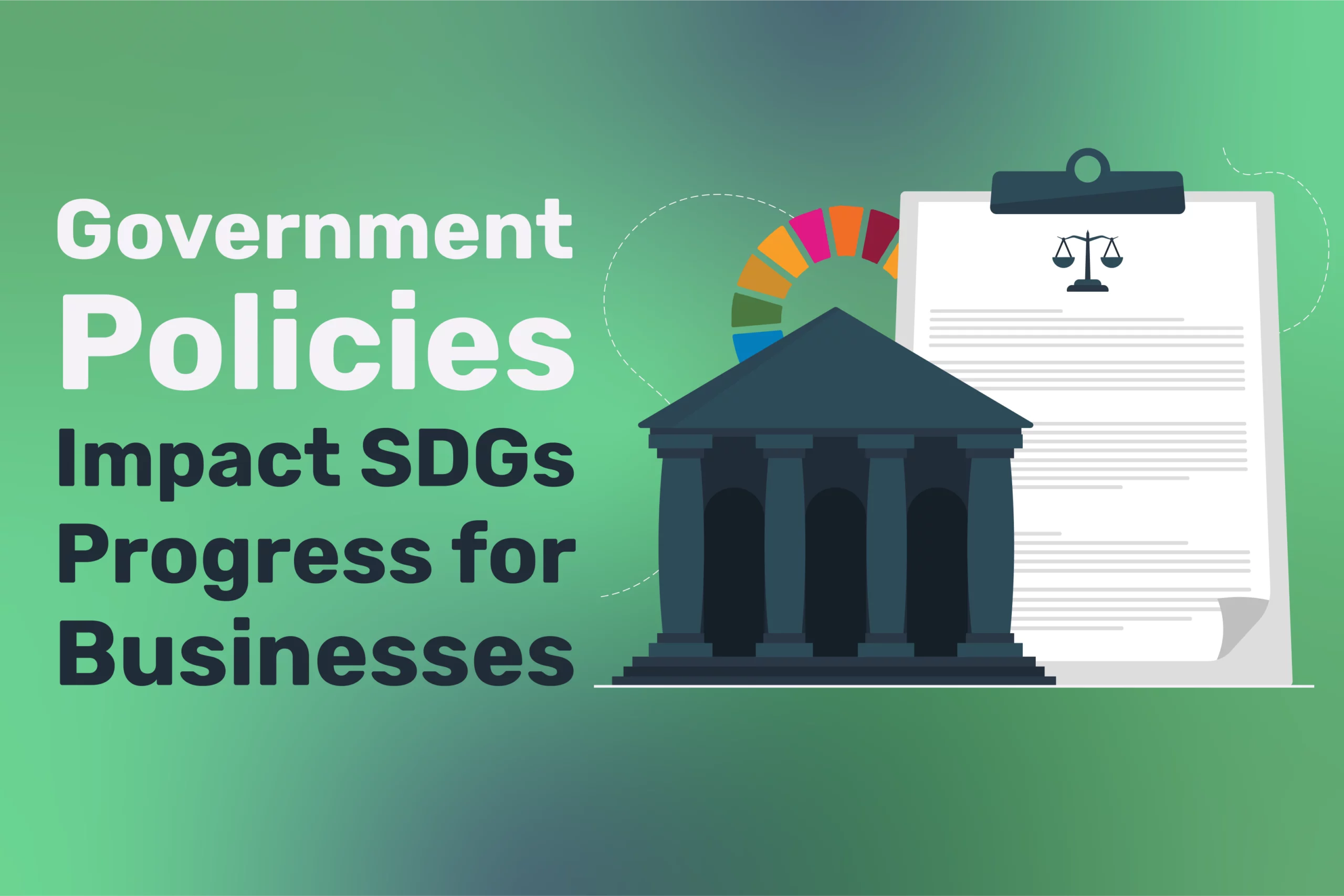 Text reading "Government Policies Impact SDGs Progress for Businesses" next to an illustration of a courthouse, a document with scales, and a vibrant multicolored circle highlights how SDGs progress for businesses can be significantly shaped by government policies.