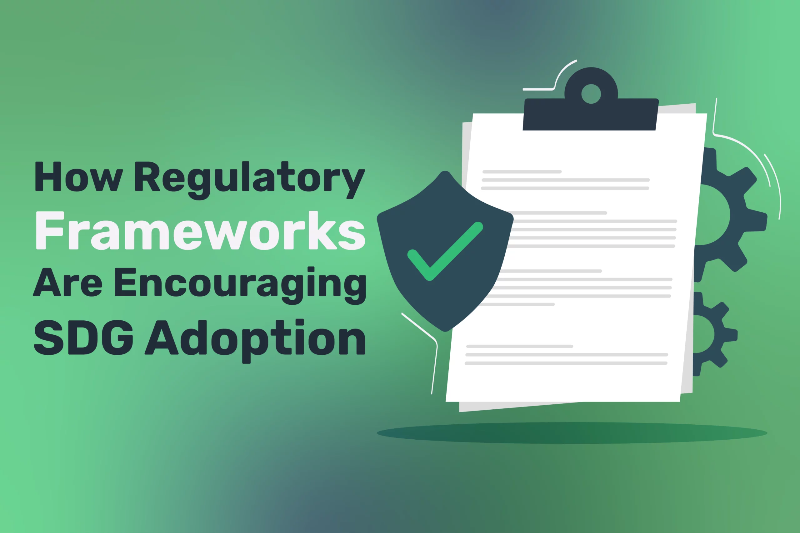 Green background image with text: "How Regulatory Frameworks Are Encouraging SDG Adoption." Features a clipboard with paper, alongside a shield and gears, symbolizing protection and machinery, illustrating the structured approach towards sustainable development goals.