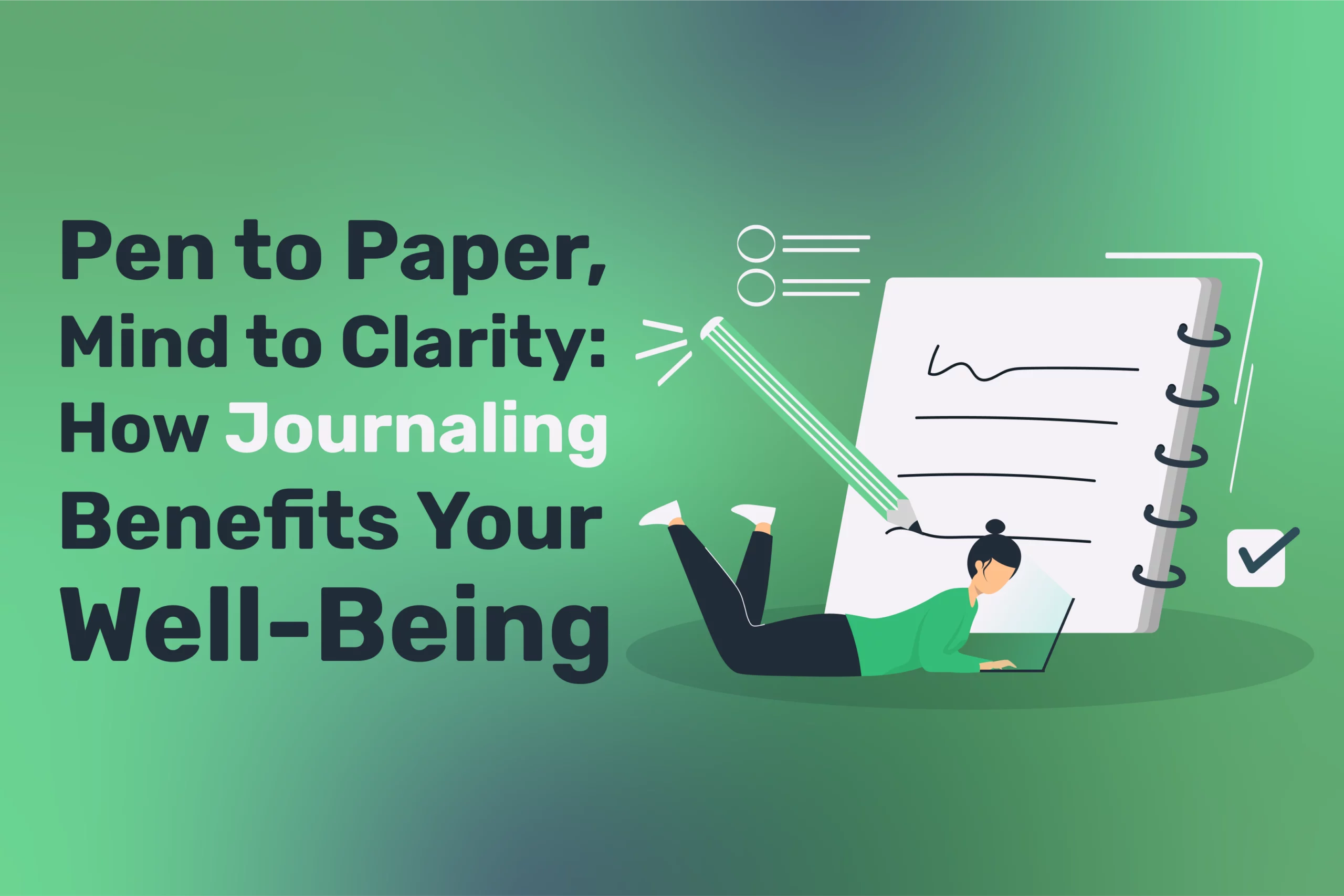 An illustrated figure writes on a large notepad, accompanied by the text: "Pen to Paper, Mind to Clarity: Exploring the Benefits of Journaling for Your Well-Being," set against a soothing green gradient background.