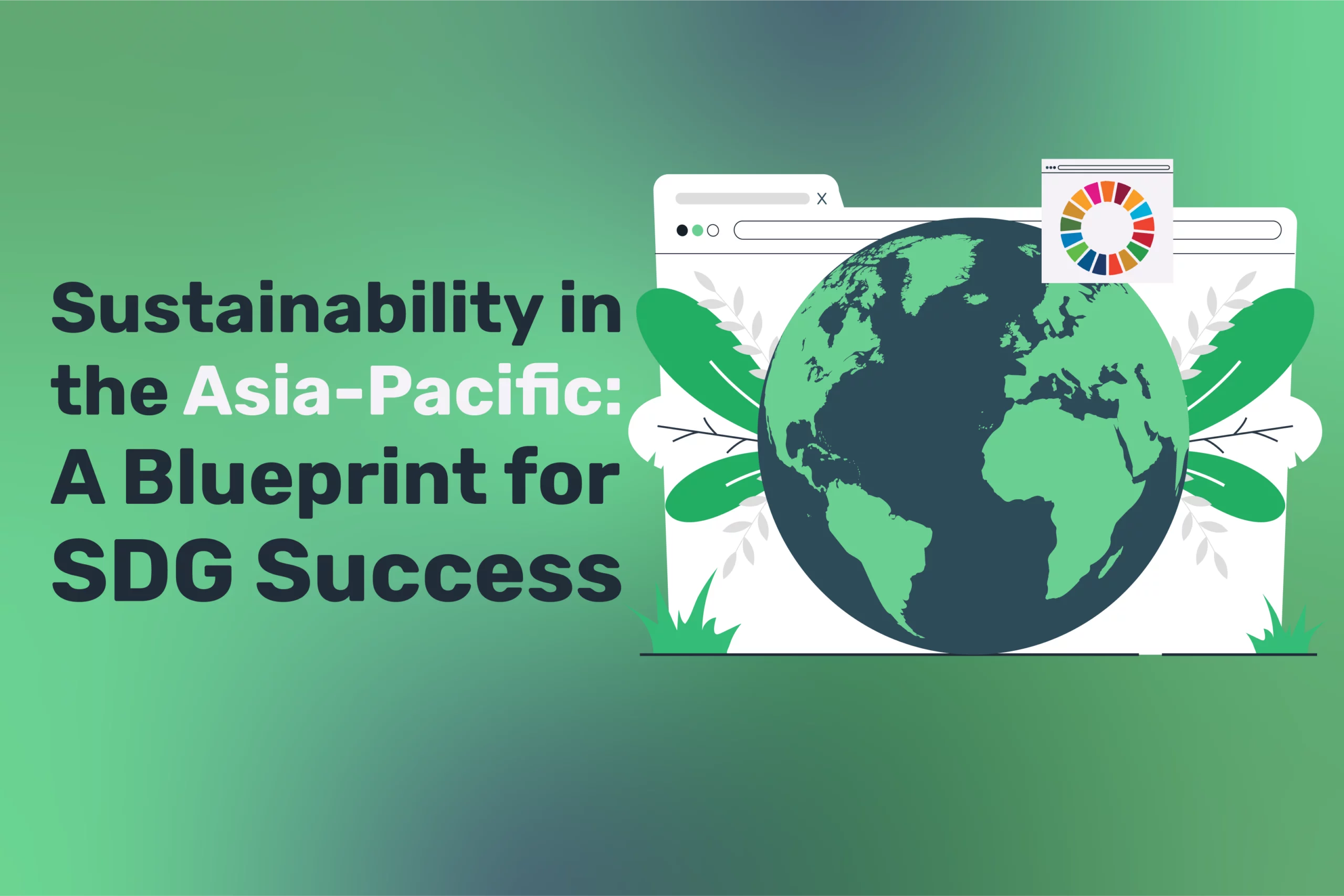 Illustration of a globe with a web browser frame and SDG wheel, featuring the text: "Sustainability in the Asia-Pacific: A Blueprint for Success" on a green gradient background.