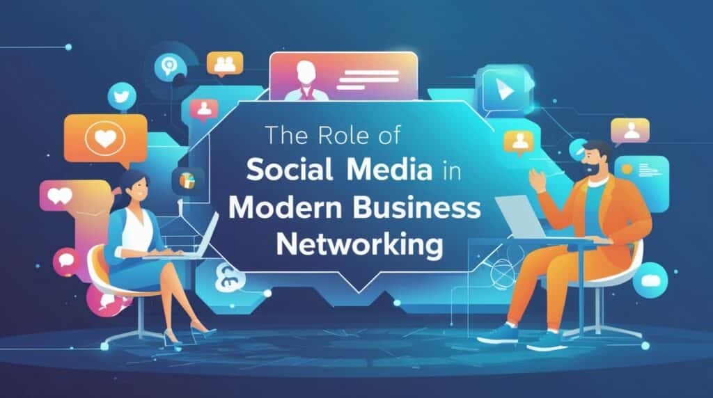 The Role of Social Media in Shaping Modern Business Networking