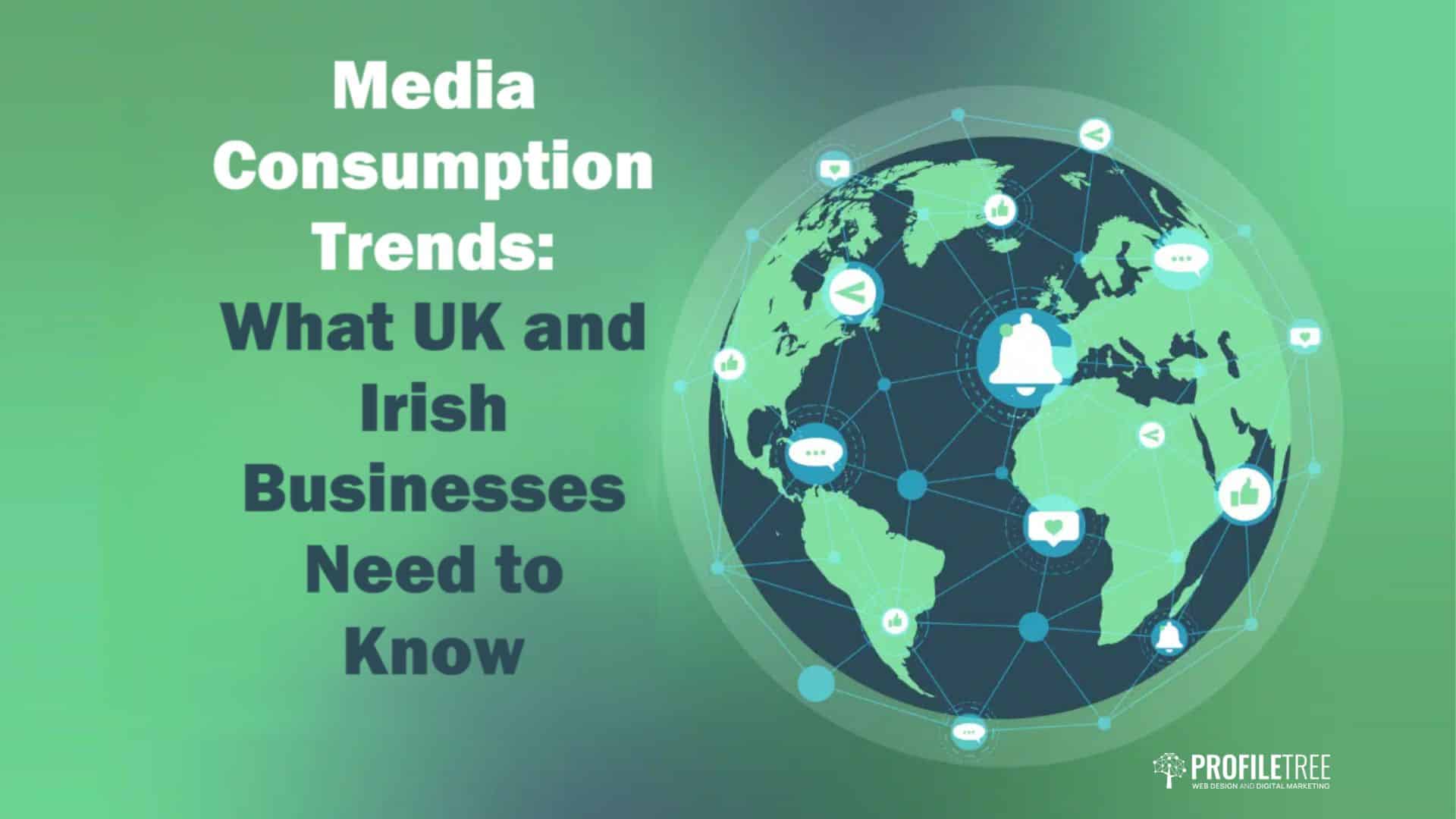 Media Consumption Trends: What UK and Irish Businesses Need to Know