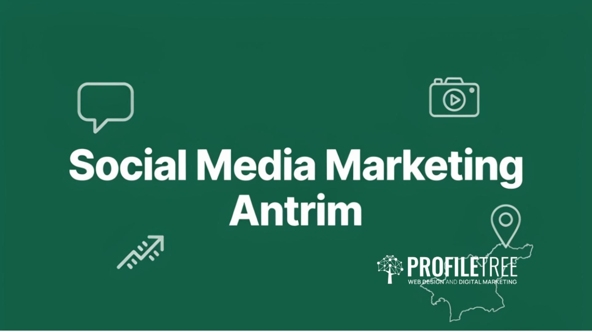Green background with white text that reads Social Media Marketing Antrim, highlighting your trusted partner for effective social media marketing in Antrim. Icons of a speech bubble, camera, upward arrow, and location pin add visual interest. ProfileTree Web Design and Digital Marketing logo appears at the bottom right.